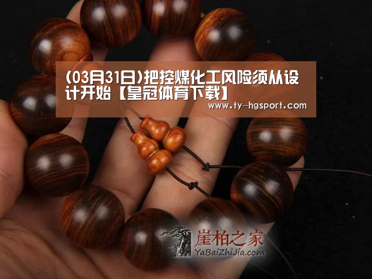 (03月31日)把控煤化工风险须从设计开始【皇冠体育下载】(图3) 皇冠体育下载
