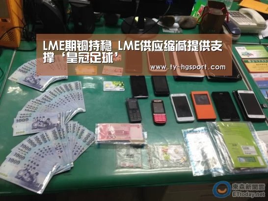 LME期铜持稳 LME供应缩减提供支撑‘皇冠足球’(图4) 皇冠体育下载